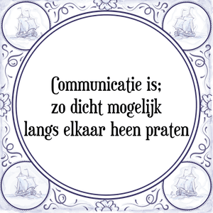 Spreuk Communicatie is;
zo dicht mogelijk
langs elkaar heen praten