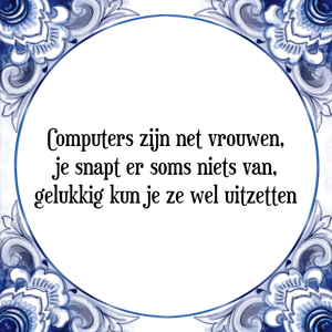 Spreuk Computers zijn net vrouwen,
je snapt er soms niets van,
gelukkig kun je ze wel uitzetten