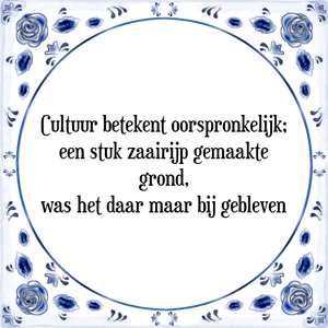 Spreuk Cultuur betekent oorspronkelijk;
een stuk zaairijp gemaakte
grond,
was het daar maar bij gebleven