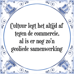 Spreuk Cultuur legt het altijd af
tegen de commercie,
al is er nog zo\'n
geoliede samenwerking