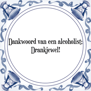 Spreuk Dankwoord van een alcoholist;
Drankjewel!