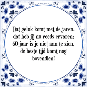 Spreuk Dat geluk komt met de jaren,
dat heb jij nu reeds ervaren;
60-jaar is je niet aan te zien,
de beste tijd komt nog
bovendien!