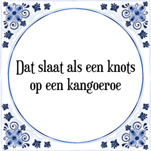 Spreuk Dat slaat als een knots
op een kangoeroe