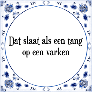 Spreuk Dat slaat als een tang
op een varken