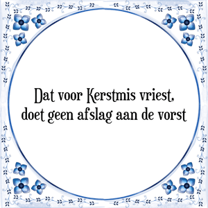 Spreuk Dat voor Kerstmis vriest,
doet geen afslag aan de vorst