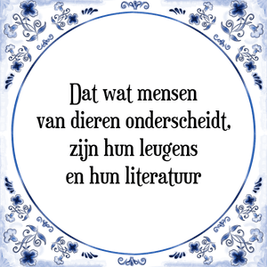 Spreuk Dat wat mensen
van dieren onderscheidt,
zijn hun leugens
en hun literatuur