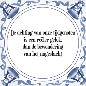 Spreuk De achting van onze tijdgenoten
is een reëler geluk,
dan de bewondering
van het nageslacht