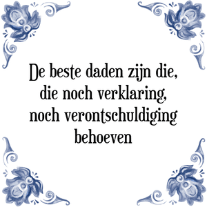 Spreuk De beste daden zijn die,
die noch verklaring,
noch verontschuldiging
behoeven