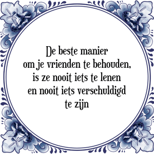 Spreuk De beste manier
om je vrienden te behouden,
is ze nooit iets te lenen
en nooit iets verschuldigd
te zijn