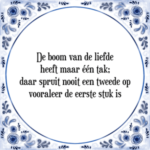 Spreuk De boom van de liefde
heeft maar één tak;
daar spruit nooit een tweede op
vooraleer de eerste stuk is