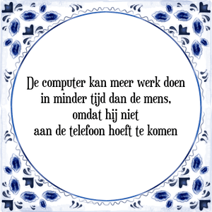 Spreuk De computer kan meer werk doen
in minder tijd dan de mens,
omdat hij niet
aan de telefoon hoeft te komen