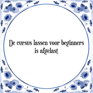 Spreuk De cursus lassen voor beginners
is afgelast