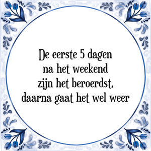 Spreuk De eerste 5 dagen
na het weekend
zijn het beroerdst,
daarna gaat het wel weer