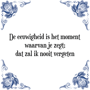 Spreuk De eeuwigheid is het moment
waarvan je zegt;
dat zal ik nooit vergeten