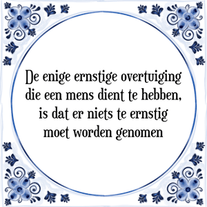 Spreuk De enige ernstige overtuiging
die een mens dient te hebben,
is dat er niets te ernstig
moet worden genomen