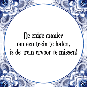 Spreuk De enige manier
om een trein te halen,
is de trein ervoor te missen!