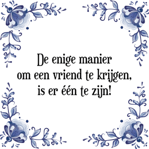 Spreuk De enige manier
om een vriend te krijgen,
is er één te zijn!