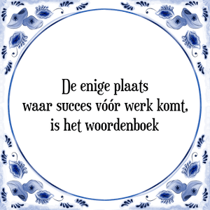 Spreuk De enige plaats
waar succes vóór werk komt,
is het woordenboek