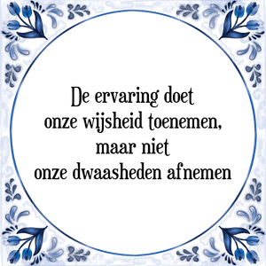 Spreuk De ervaring doet
onze wijsheid toenemen,
maar niet
onze dwaasheden afnemen