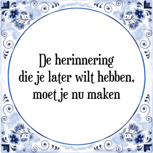 Spreuk De herinnering
die je later wilt hebben,
moet je nu maken