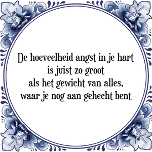 Spreuk De hoeveelheid angst in je hart
is juist zo groot
als het gewicht van alles,
waar je nog aan gehecht bent