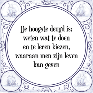 Spreuk De hoogste deugd is;
weten wat te doen
en te leren kiezen,
waaraan men zijn leven
kan geven