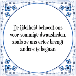 Spreuk De ijdelheid behoedt ons
voor sommige dwaasheden,
zoals ze ons ertoe brengt
andere te begaan