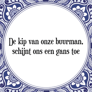 Spreuk De kip van onze buurman,
schijnt ons een gans toe