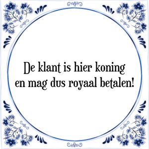 Spreuk De klant is hier koning
en mag dus royaal betalen!