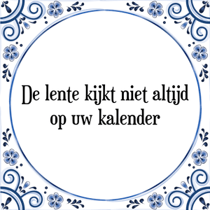 Spreuk De lente kijkt niet altijd
op uw kalender