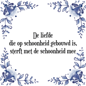 Spreuk De liefde
die op schoonheid gebouwd is,
sterft met de schoonheid mee