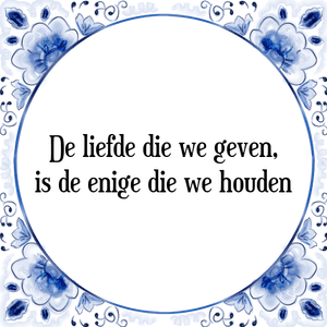 Spreuk De liefde die we geven,
is de enige die we houden