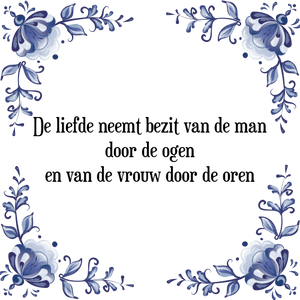 Spreuk De liefde neemt bezit van de man
door de ogen
en van de vrouw door de oren