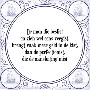 Spreuk De man die beslist
en zich wel eens vergist,
brengt vaak meer geld in de kist,
dan de perfectionist,
die de aansluiting mist