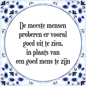 Spreuk De meeste mensen
proberen er vooral
goed uit te zien,
in plaats van
een goed mens te zijn