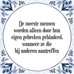 Spreuk De meeste mensen
worden alleen door hun
eigen gebreken gehinderd,
wanneer ze die
bij anderen aantreffen