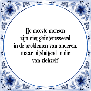 Spreuk De meeste mensen
zijn niet geïnteresseerd
in de problemen van anderen,
maar uitsluitend in die
van zichzelf