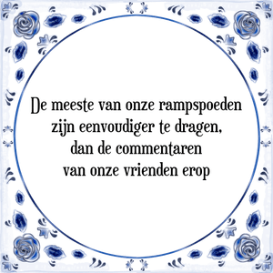 Spreuk De meeste van onze rampspoeden
zijn eenvoudiger te dragen,
dan de commentaren
van onze vrienden erop