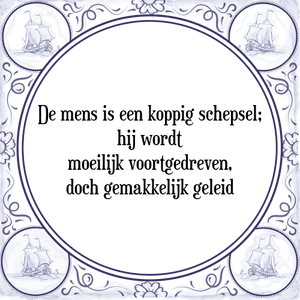 Spreuk De mens is een koppig schepsel;
hij wordt
moeilijk voortgedreven,
doch gemakkelijk geleid