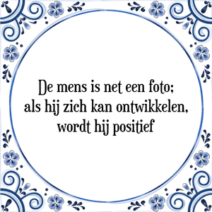 Spreuk De mens is net een foto;
als hij zich kan ontwikkelen,
wordt hij positief