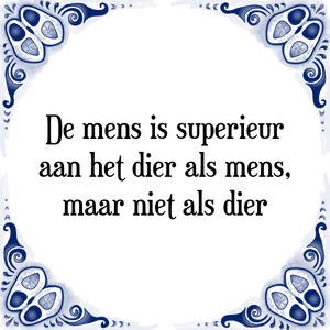 Spreuk De mens is superieur
aan het dier als mens,
maar niet als dier