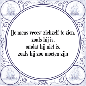 Spreuk De mens vreest zichzelf te zien,
zoals hij is,
omdat hij niet is,
zoals hij zou moeten zijn