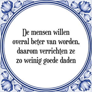 Spreuk De mensen willen
overal beter van worden,
daarom verrichten ze
zo weinig goede daden