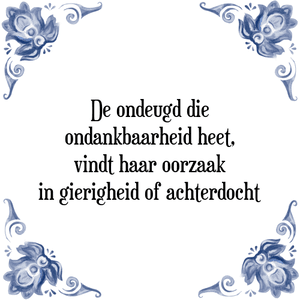 Spreuk De ondeugd die
ondankbaarheid heet,
vindt haar oorzaak
in gierigheid of achterdocht