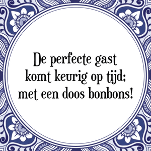 Spreuk De perfecte gast
komt keurig op tijd;
met een doos bonbons!