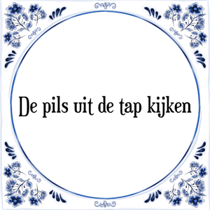 Spreuk De pils uit de tap kijken