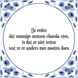 Spreuk De reden
dat sommige mensen chocola eten,
is dat ze niet weten
wat ze er anders mee moeten doen