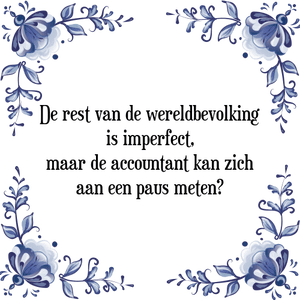 Spreuk De rest van de wereldbevolking
is imperfect,
maar de accountant kan zich
aan een paus meten?