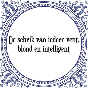 Spreuk De schrik van iedere vent,
blond en intelligent