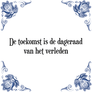 Spreuk De toekomst is de dageraad
van het verleden